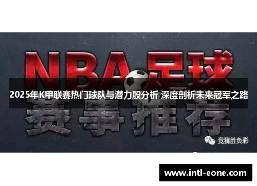 2025年K甲联赛热门球队与潜力股分析 深度剖析未来冠军之路
