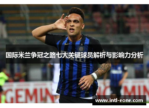 国际米兰争冠之路七大关键球员解析与影响力分析