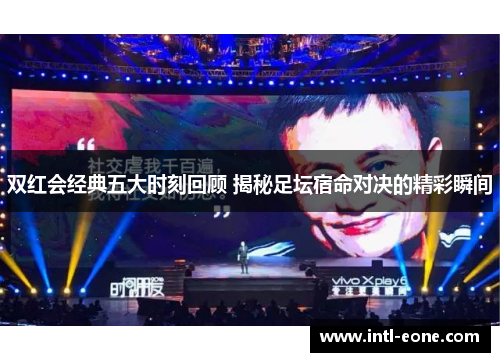 双红会经典五大时刻回顾 揭秘足坛宿命对决的精彩瞬间