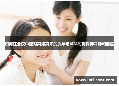 如何在会议中应对突如其来的质疑与尴尬时刻保持冷静和自信