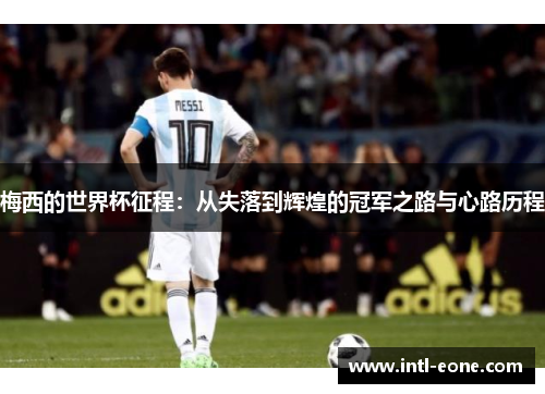 梅西的世界杯征程：从失落到辉煌的冠军之路与心路历程