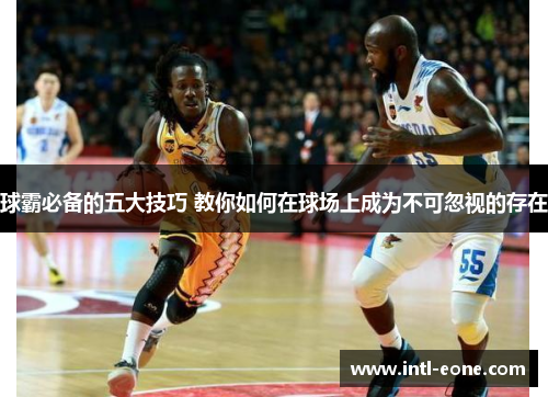 球霸必备的五大技巧 教你如何在球场上成为不可忽视的存在