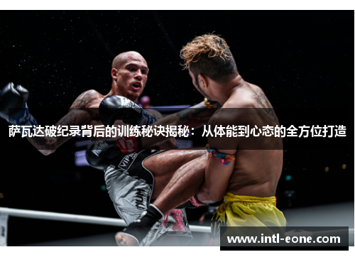 萨瓦达破纪录背后的训练秘诀揭秘：从体能到心态的全方位打造