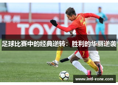 足球比赛中的经典逆转：胜利的华丽逆袭