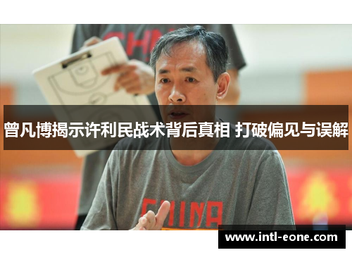 曾凡博揭示许利民战术背后真相 打破偏见与误解