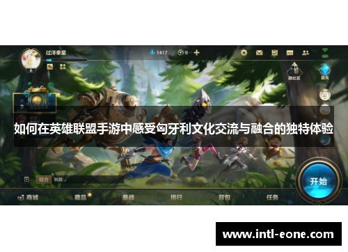 如何在英雄联盟手游中感受匈牙利文化交流与融合的独特体验