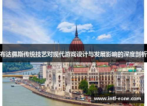 布达佩斯传统技艺对现代游戏设计与发展影响的深度剖析