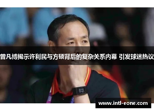 曾凡博揭示许利民与方硕背后的复杂关系内幕 引发球迷热议