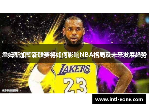詹姆斯加盟新联赛将如何影响NBA格局及未来发展趋势
