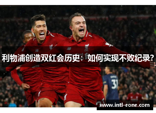 利物浦创造双红会历史：如何实现不败纪录？