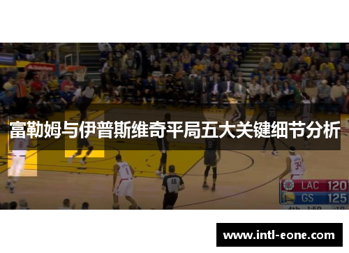 富勒姆与伊普斯维奇平局五大关键细节分析