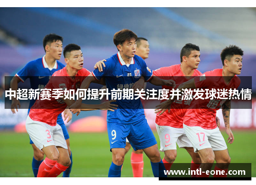 中超新赛季如何提升前期关注度并激发球迷热情