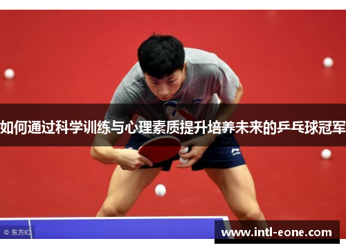 如何通过科学训练与心理素质提升培养未来的乒乓球冠军