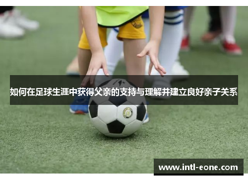如何在足球生涯中获得父亲的支持与理解并建立良好亲子关系