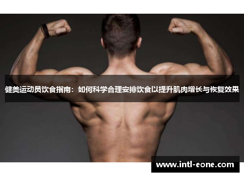 健美运动员饮食指南：如何科学合理安排饮食以提升肌肉增长与恢复效果
