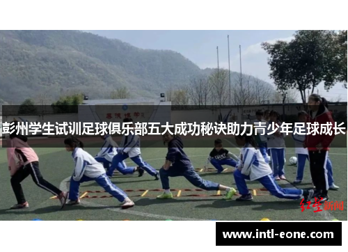 彭州学生试训足球俱乐部五大成功秘诀助力青少年足球成长