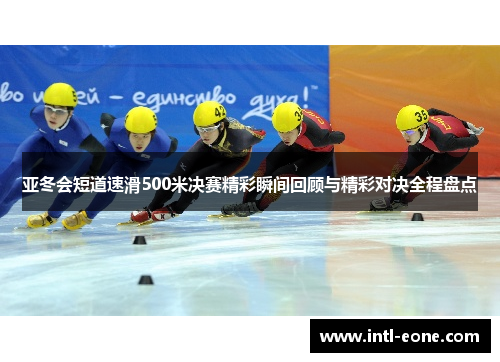 亚冬会短道速滑500米决赛精彩瞬间回顾与精彩对决全程盘点