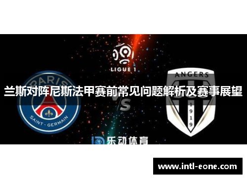 兰斯对阵尼斯法甲赛前常见问题解析及赛事展望