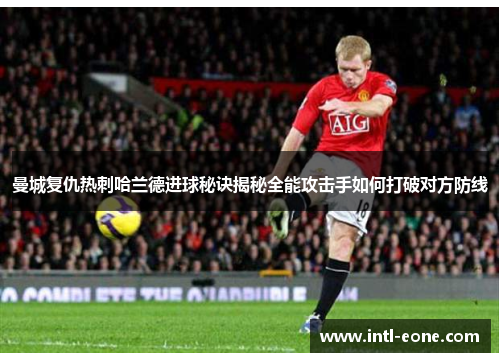曼城复仇热刺哈兰德进球秘诀揭秘全能攻击手如何打破对方防线