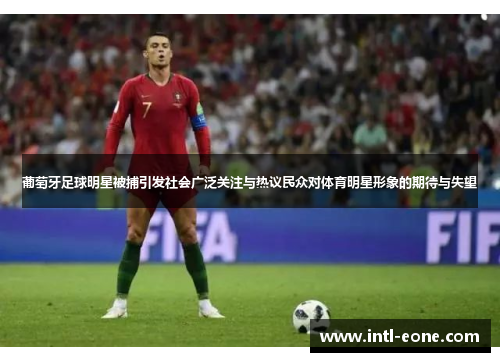 葡萄牙足球明星被捕引发社会广泛关注与热议民众对体育明星形象的期待与失望