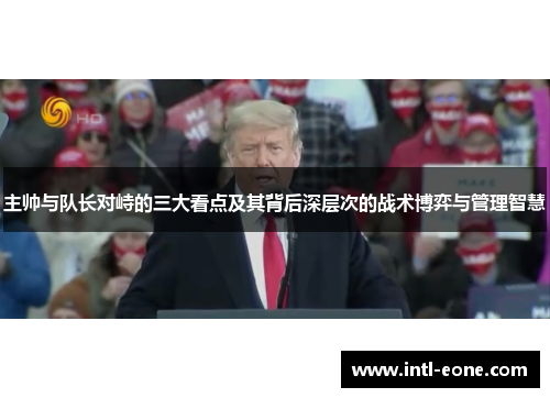 主帅与队长对峙的三大看点及其背后深层次的战术博弈与管理智慧