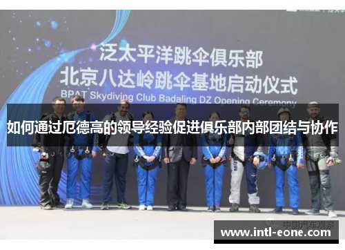 如何通过厄德高的领导经验促进俱乐部内部团结与协作