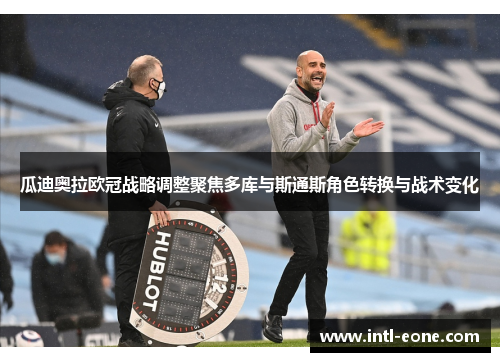 瓜迪奥拉欧冠战略调整聚焦多库与斯通斯角色转换与战术变化