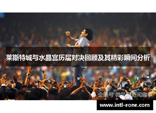 莱斯特城与水晶宫历届对决回顾及其精彩瞬间分析