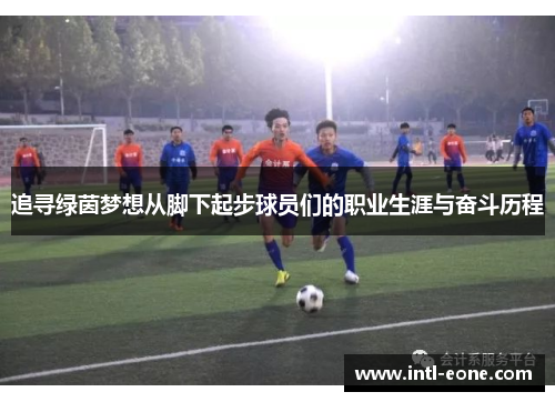 追寻绿茵梦想从脚下起步球员们的职业生涯与奋斗历程