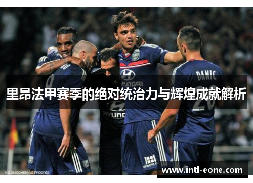 里昂法甲赛季的绝对统治力与辉煌成就解析