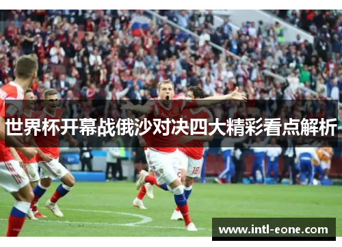 世界杯开幕战俄沙对决四大精彩看点解析