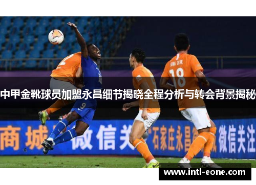 中甲金靴球员加盟永昌细节揭晓全程分析与转会背景揭秘
