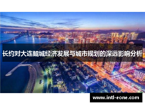长约对大连鲲城经济发展与城市规划的深远影响分析