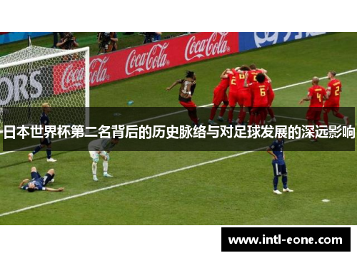 日本世界杯第二名背后的历史脉络与对足球发展的深远影响