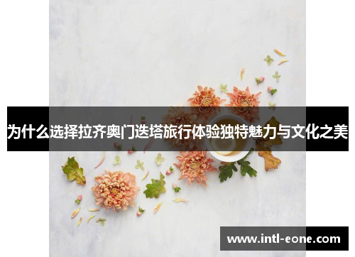 为什么选择拉齐奥门迭塔旅行体验独特魅力与文化之美
