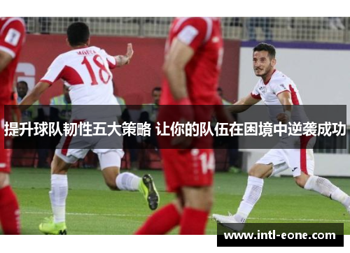 提升球队韧性五大策略 让你的队伍在困境中逆袭成功